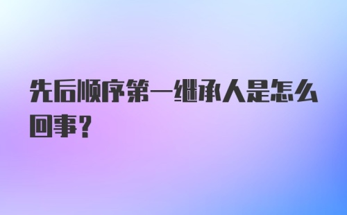 先后顺序第一继承人是怎么回事？