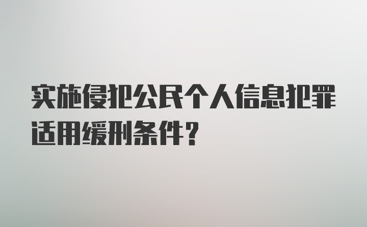 实施侵犯公民个人信息犯罪适用缓刑条件？