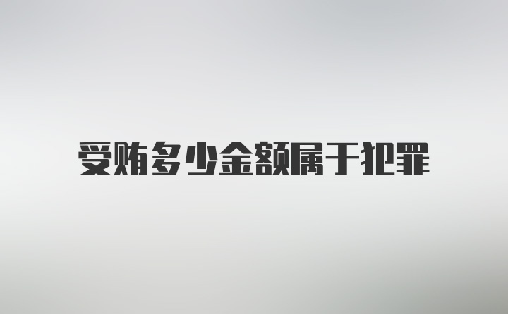 受贿多少金额属于犯罪