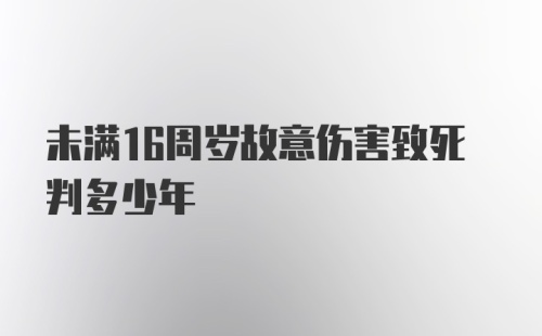 未满16周岁故意伤害致死判多少年