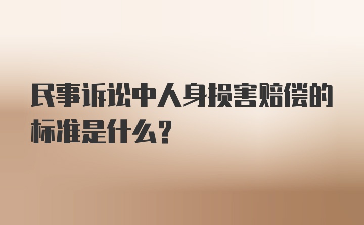 民事诉讼中人身损害赔偿的标准是什么？