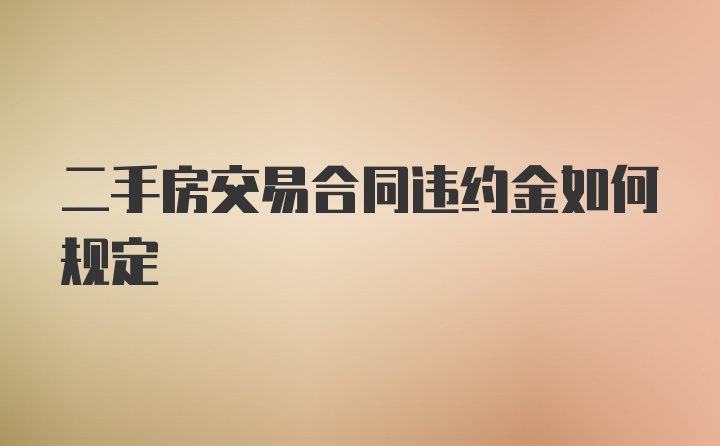 二手房交易合同违约金如何规定