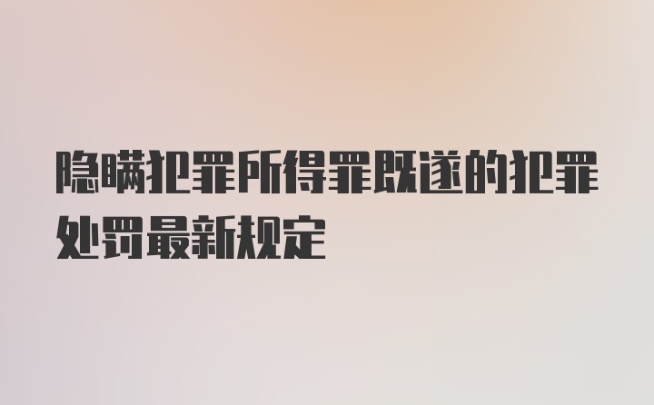 隐瞒犯罪所得罪既遂的犯罪处罚最新规定