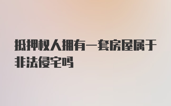 抵押权人拥有一套房屋属于非法侵宅吗