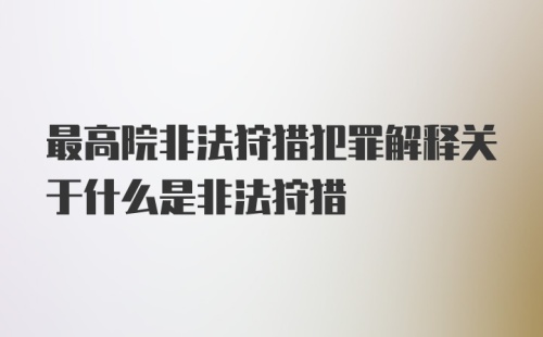 最高院非法狩猎犯罪解释关于什么是非法狩猎