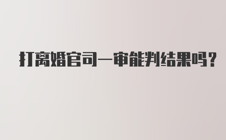 打离婚官司一审能判结果吗？