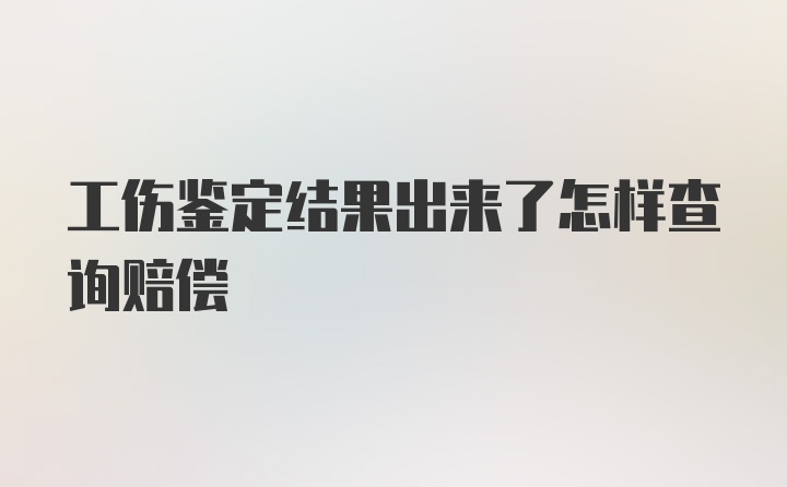 工伤鉴定结果出来了怎样查询赔偿