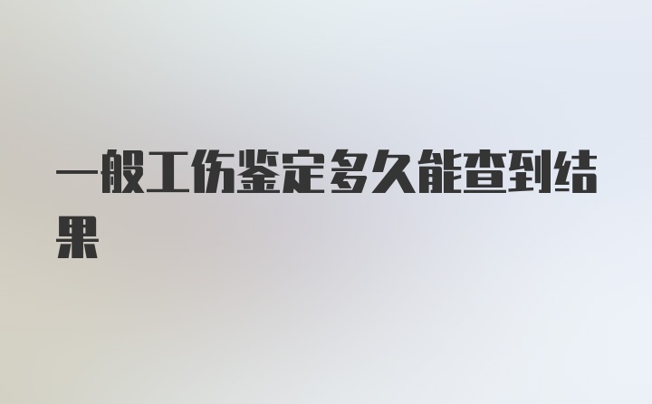 一般工伤鉴定多久能查到结果