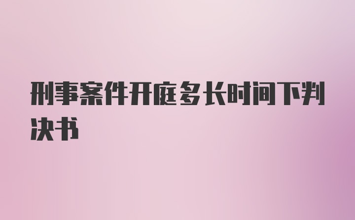 刑事案件开庭多长时间下判决书