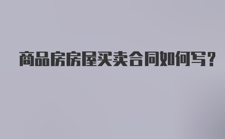 商品房房屋买卖合同如何写？