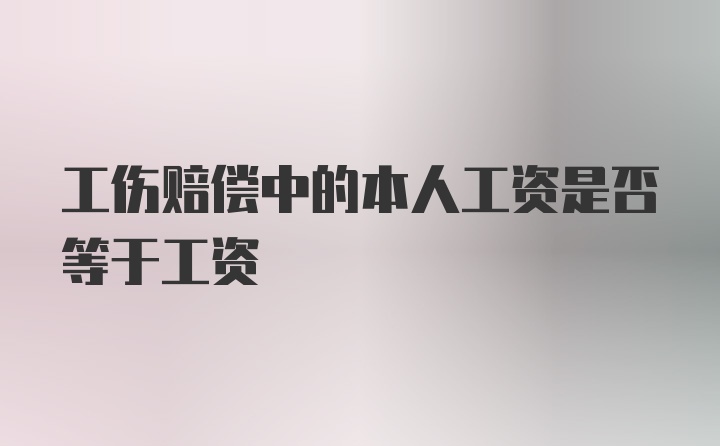 工伤赔偿中的本人工资是否等于工资