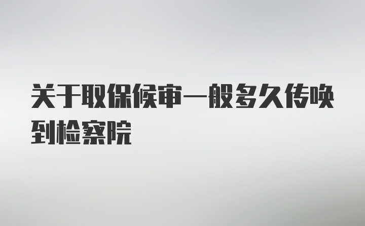 关于取保候审一般多久传唤到检察院