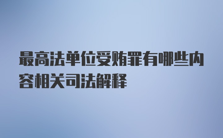 最高法单位受贿罪有哪些内容相关司法解释