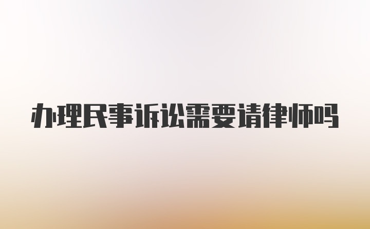 办理民事诉讼需要请律师吗