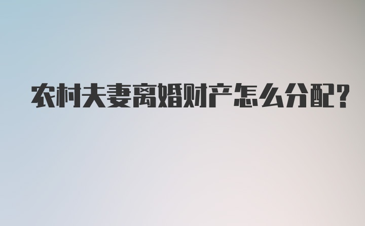 农村夫妻离婚财产怎么分配?