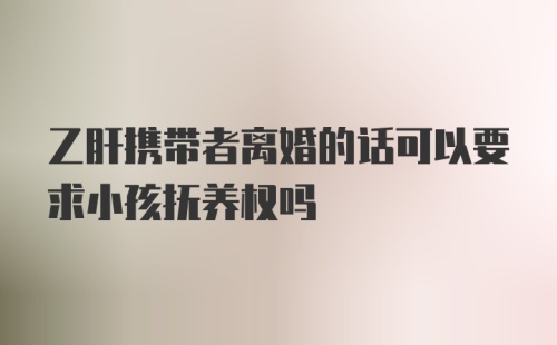 乙肝携带者离婚的话可以要求小孩抚养权吗