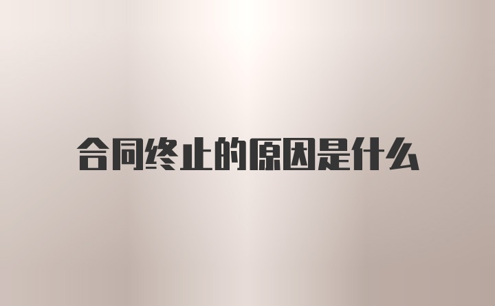 合同终止的原因是什么