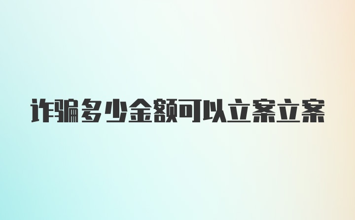 诈骗多少金额可以立案立案