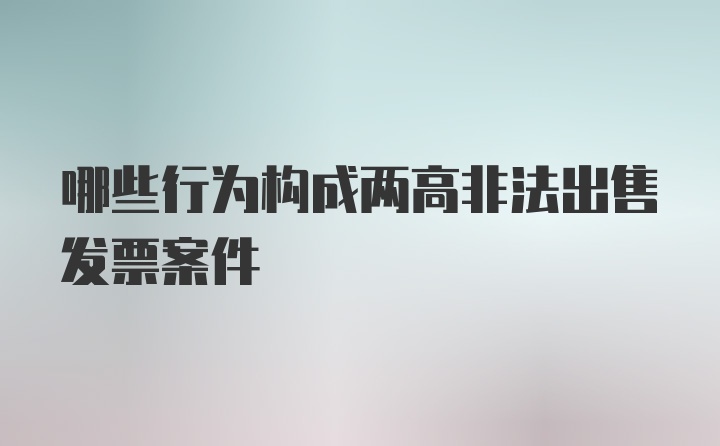 哪些行为构成两高非法出售发票案件