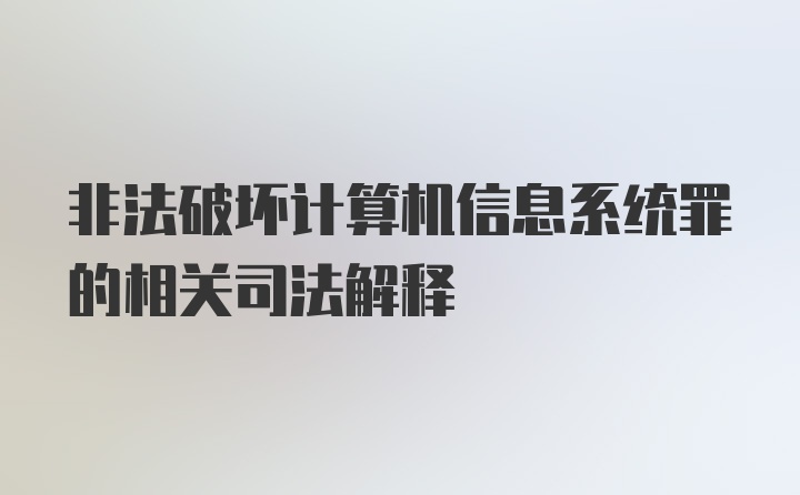 非法破坏计算机信息系统罪的相关司法解释