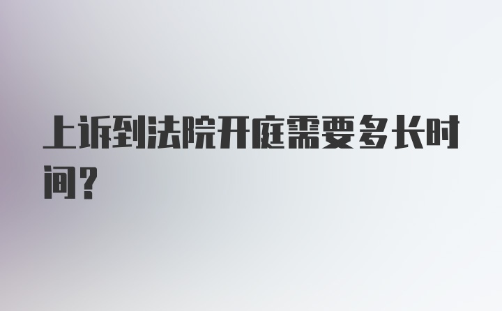 上诉到法院开庭需要多长时间?