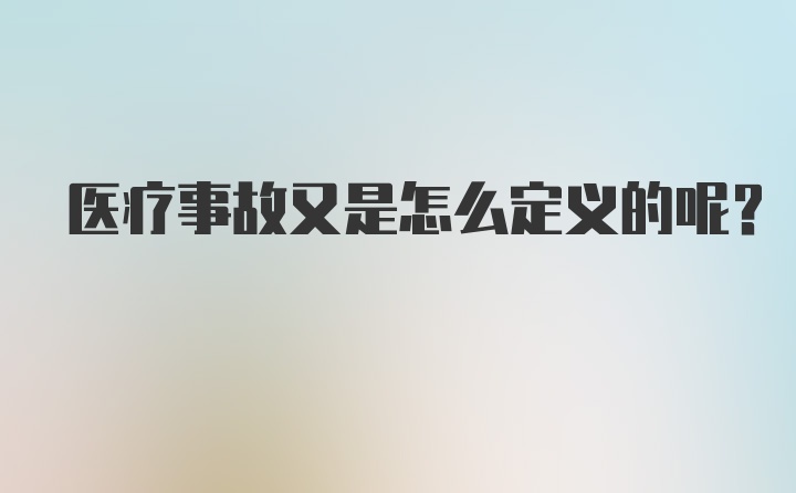 医疗事故又是怎么定义的呢？