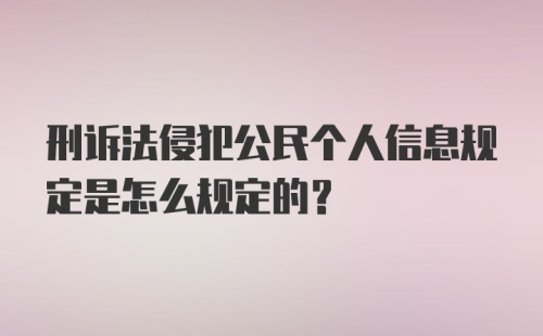 刑诉法侵犯公民个人信息规定是怎么规定的?