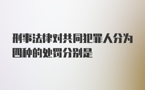 刑事法律对共同犯罪人分为四种的处罚分别是