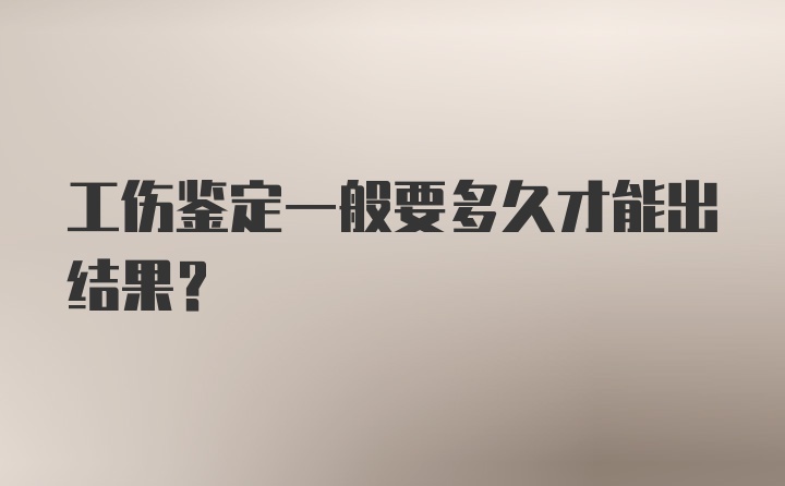 工伤鉴定一般要多久才能出结果?