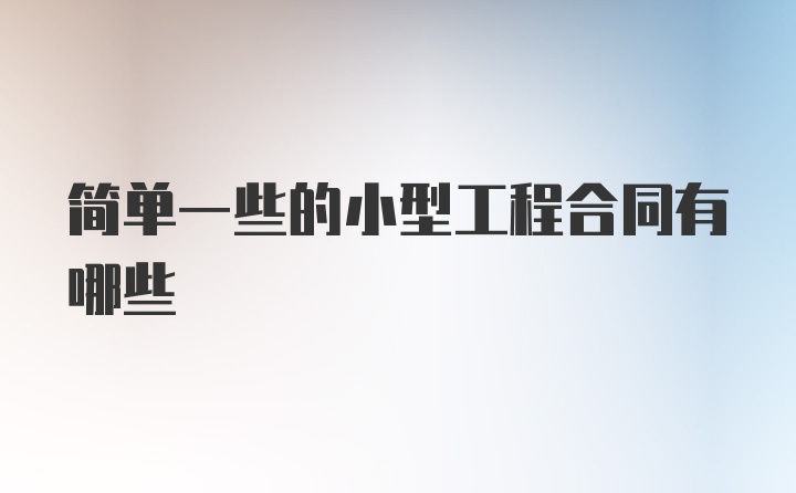 简单一些的小型工程合同有哪些