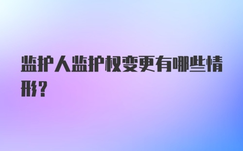 监护人监护权变更有哪些情形？