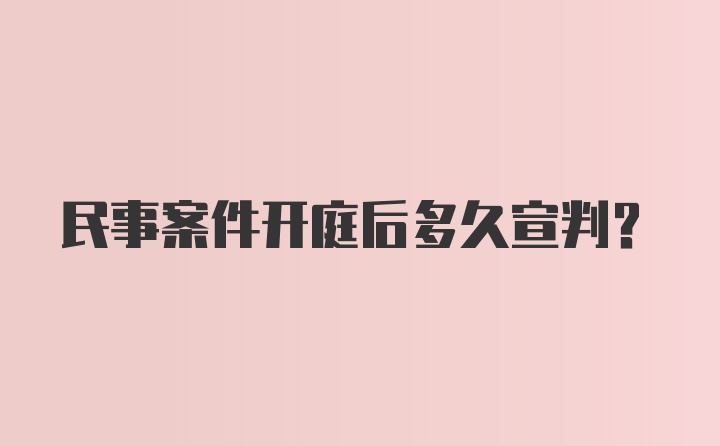 民事案件开庭后多久宣判？