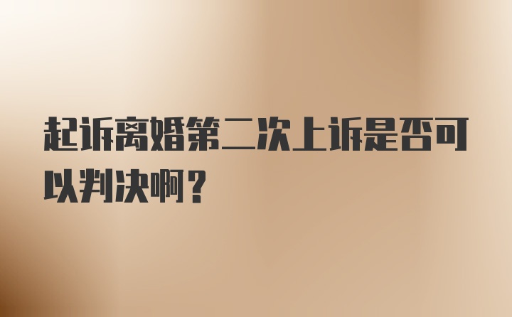 起诉离婚第二次上诉是否可以判决啊？