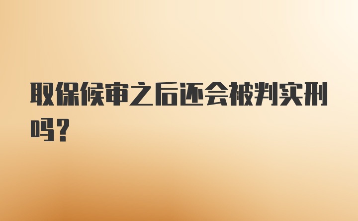 取保候审之后还会被判实刑吗？