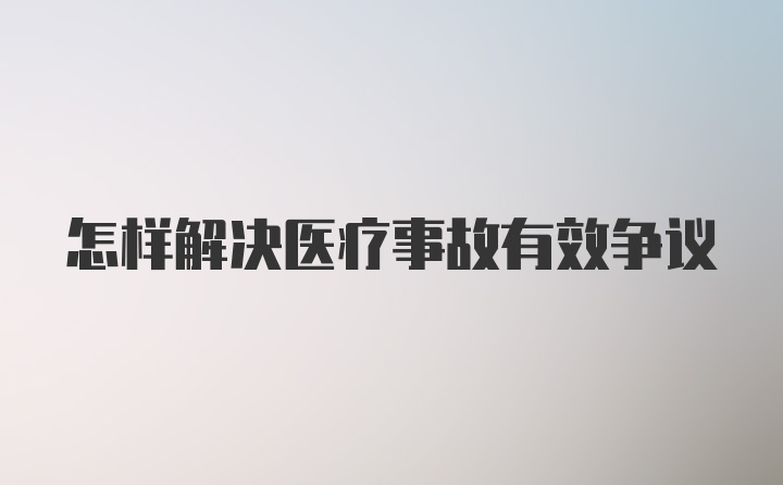 怎样解决医疗事故有效争议