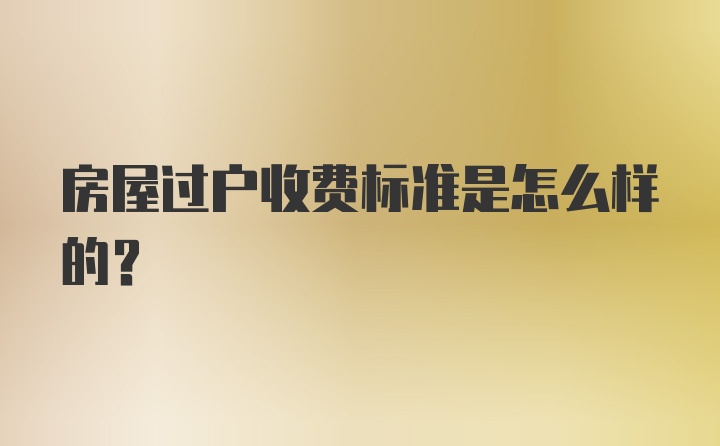 房屋过户收费标准是怎么样的？