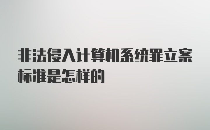 非法侵入计算机系统罪立案标准是怎样的