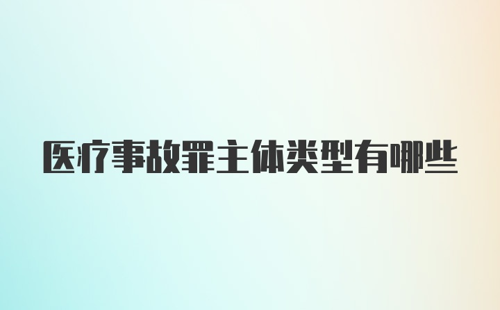 医疗事故罪主体类型有哪些