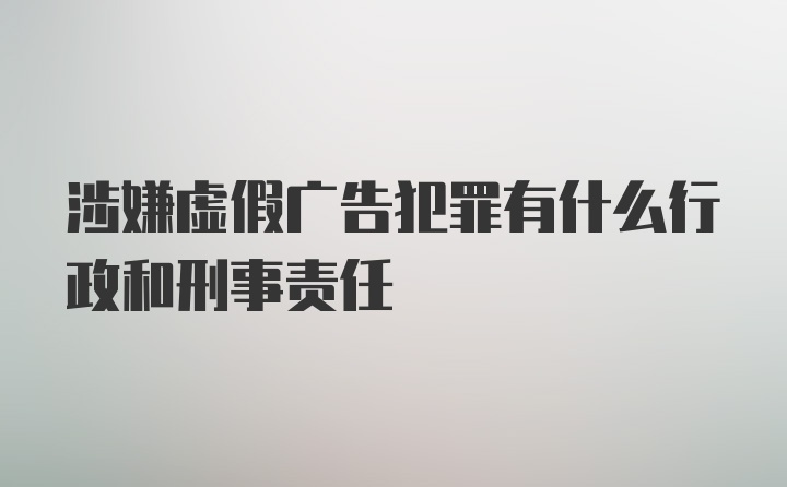 涉嫌虚假广告犯罪有什么行政和刑事责任