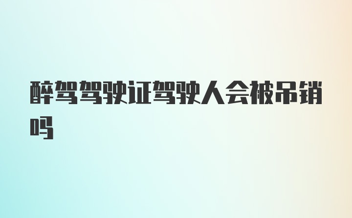 醉驾驾驶证驾驶人会被吊销吗