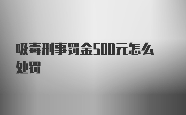 吸毒刑事罚金500元怎么处罚