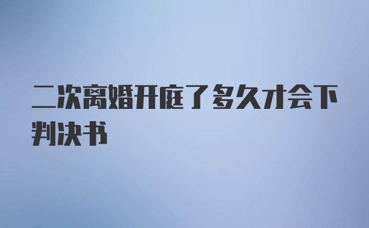 二次离婚开庭了多久才会下判决书