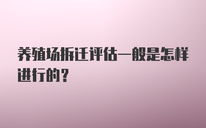 养殖场拆迁评估一般是怎样进行的？