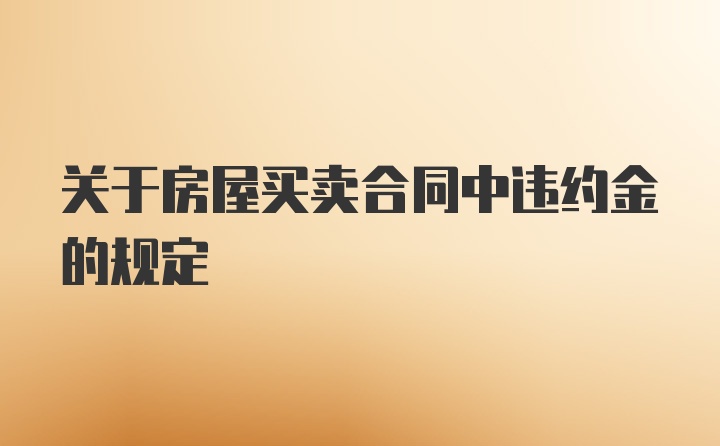 关于房屋买卖合同中违约金的规定