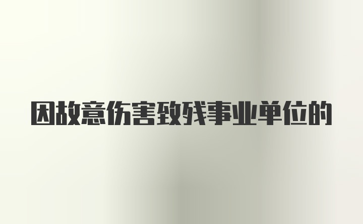 因故意伤害致残事业单位的