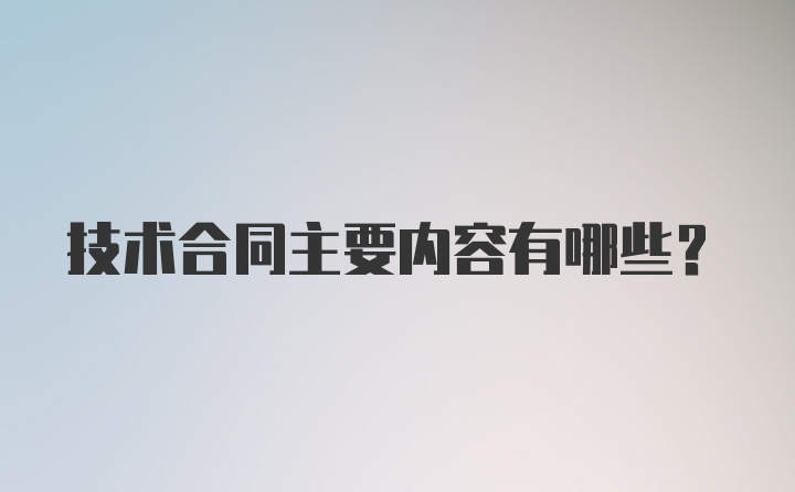 技术合同主要内容有哪些？