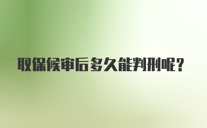 取保候审后多久能判刑呢？