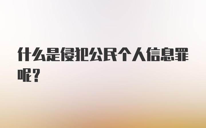 什么是侵犯公民个人信息罪呢？