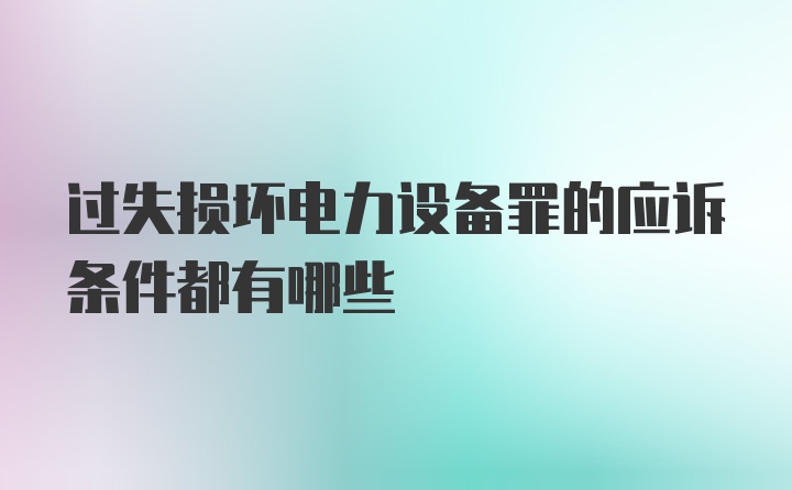 过失损坏电力设备罪的应诉条件都有哪些