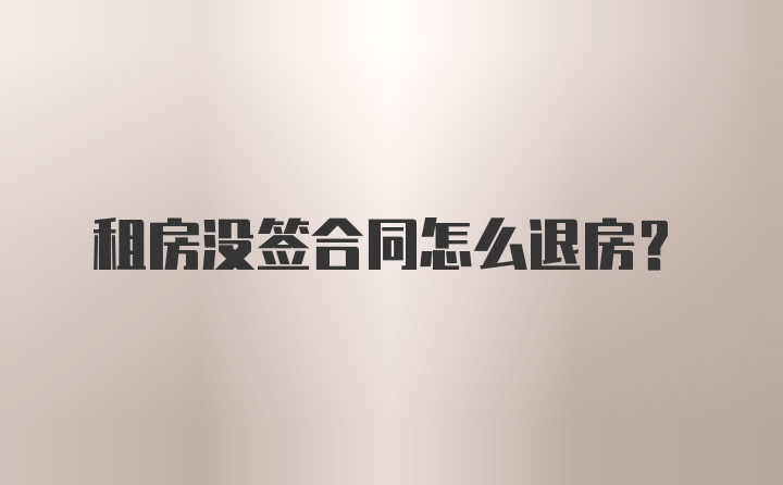 租房没签合同怎么退房？